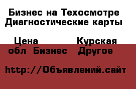 Бизнес на Техосмотре .Диагностические карты › Цена ­ 1 000 - Курская обл. Бизнес » Другое   